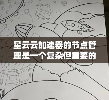 星云云加速器的节点管理是一个复杂但重要的任务,涉及从部署到维护的各个环节。以下是对星云云加速器节点管理的系统性总结,帮助您全面理解和操作 星云云加速器的节点管理是一个复杂但重要的任务,涉及从部署到维护的各个环节。以下是对星云云加速器节点管理的系统性总结,帮助您全面理解和操作