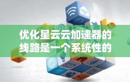 优化星云云加速器的线路是一个系统性的工程,需要从物理层到应用层全面考虑,以确保网络性能达到最佳状态。以下是优化策略的分步实施方案 优化星云云加速器的线路是一个系统性的工程,需要从物理层到应用层全面考虑,以确保网络性能达到最佳状态。以下是优化策略的分步实施方案