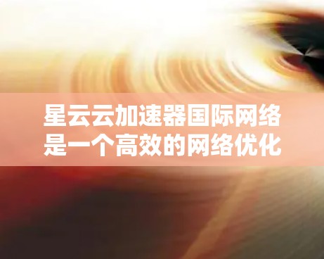 星云云加速器国际网络是一个高效的网络优化解决方案,专为跨国数据传输和多云环境设计。以下是对其关键功能和优势的详细分析 星云云加速器国际网络是一个高效的网络优化解决方案,专为跨国数据传输和多云环境设计。以下是对其关键功能和优势的详细分析