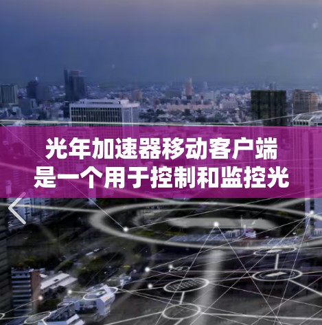 光年加速器移动客户端是一个用于控制和监控光年加速器运行状态的移动应用。以下是对该客户端的详细分析和设计思路 光年加速器移动客户端是一个用于控制和监控光年加速器运行状态的移动应用。以下是对该客户端的详细分析和设计思路