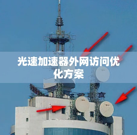 光速加速器外网访问优化方案 光速加速器外网访问优化方案