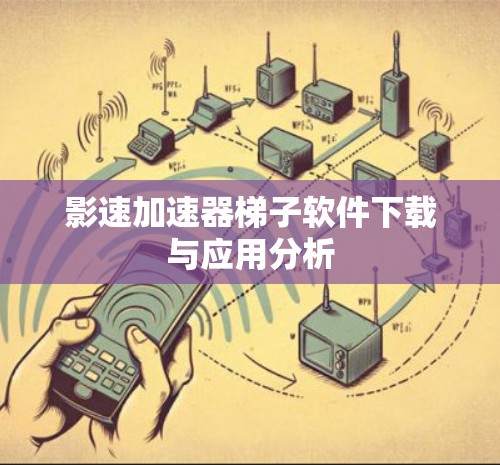 影速加速器梯子软件下载与应用分析 影速加速器梯子软件下载与应用分析