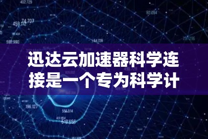 迅达云加速器科学连接是一个专为科学计算和大数据处理设计的云计算解决方案,专注于数据加速和高效连接。以下是对该技术的详细分析和总结 迅达云加速器科学连接是一个专为科学计算和大数据处理设计的云计算解决方案,专注于数据加速和高效连接。以下是对该技术的详细分析和总结