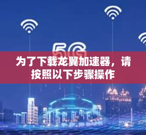 为了下载龙翼加速器,请按照以下步骤操作 为了下载龙翼加速器,请按照以下步骤操作