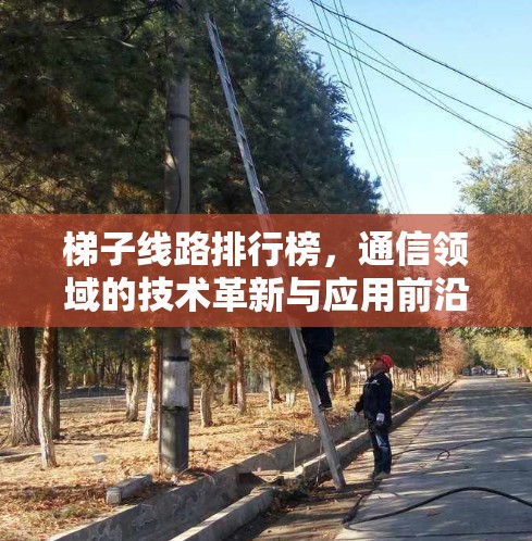 梯子线路排行榜,通信领域的技术革新与应用前沿 梯子线路排行榜,通信领域的技术革新与应用前沿
