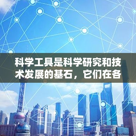科学工具是科学研究和技术发展的基石,它们在各个领域中发挥着重要作用。本文将科学工具按分类整理如下 科学工具是科学研究和技术发展的基石,它们在各个领域中发挥着重要作用。本文将科学工具按分类整理如下