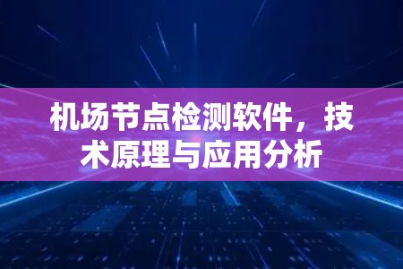 机场节点检测软件,技术原理与应用分析 机场节点检测软件,技术原理与应用分析