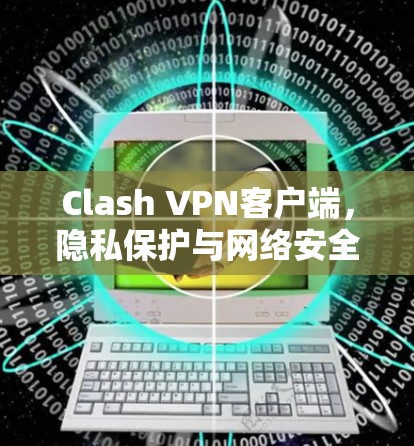 Clash VPN客户端,隐私保护与网络安全的最佳选择 Clash VPN客户端,隐私保护与网络安全的最佳选择