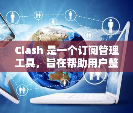 Clash 是一个订阅管理工具,旨在帮助用户整理和管理各种订阅来源(如新闻、博客、视频、播客等)以下是 Clash 订阅管理的基本步骤和常用功能 Clash 是一个订阅管理工具,旨在帮助用户整理和管理各种订阅来源(如新闻、博客、视频、播客等)以下是 Clash 订阅管理的基本步骤和常用功能