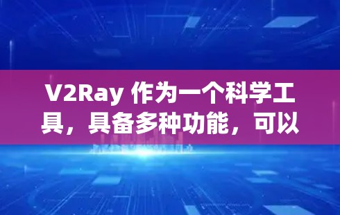V2Ray 作为一个科学工具,具备多种功能,可以在不同科学领域中发挥作用。以下是对其功能和应用的详细分析 V2Ray 作为一个科学工具,具备多种功能,可以在不同科学领域中发挥作用。以下是对其功能和应用的详细分析