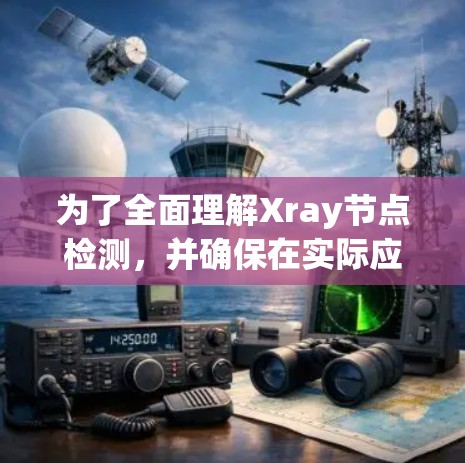 为了全面理解Xray节点检测,并确保在实际应用中有效使用,以下是一个有条理的步骤指南 为了全面理解Xray节点检测,并确保在实际应用中有效使用,以下是一个有条理的步骤指南