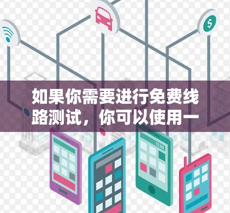 如果你需要进行免费线路测试,你可以使用一些在线工具来测试网络连接的性能。以下是一些常用的免费线路测试工具 如果你需要进行免费线路测试,你可以使用一些在线工具来测试网络连接的性能。以下是一些常用的免费线路测试工具