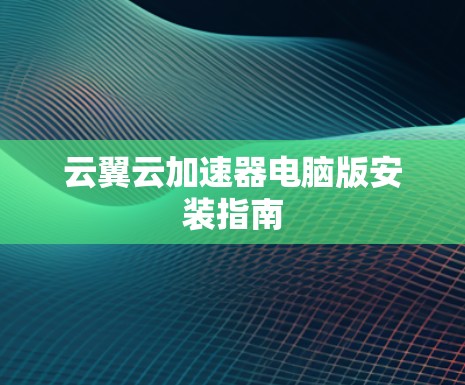 云翼云加速器电脑版安装指南 云翼云加速器电脑版安装指南