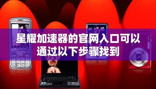 星耀加速器的官网入口可以通过以下步骤找到 星耀加速器的官网入口可以通过以下步骤找到