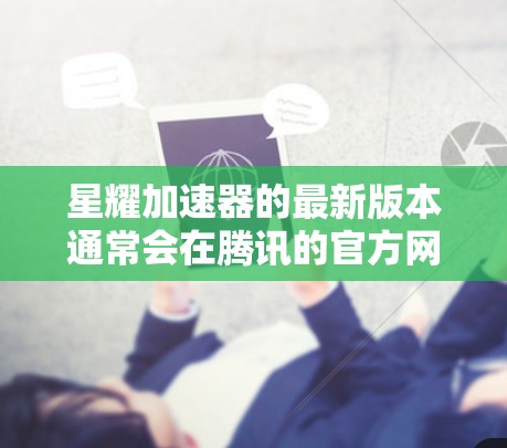 星耀加速器的最新版本通常会在腾讯的官方网站或开发者文档中发布。为了提供准确的信息,建议访问腾讯的官方资源以获取最新版本和特性 星耀加速器的最新版本通常会在腾讯的官方网站或开发者文档中发布。为了提供准确的信息,建议访问腾讯的官方资源以获取最新版本和特性