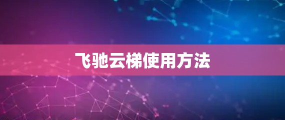 飞驰云梯使用方法 飞驰云梯使用方法