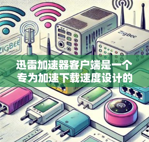 迅雷加速器客户端是一个专为加速下载速度设计的工具,能够帮助用户快速下载大文件。以下是对迅雷加速器客户端的详细解释 迅雷加速器客户端是一个专为加速下载速度设计的工具,能够帮助用户快速下载大文件。以下是对迅雷加速器客户端的详细解释