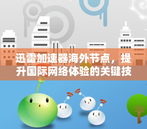 迅雷加速器海外节点,提升国际网络体验的关键技术 迅雷加速器海外节点,提升国际网络体验的关键技术