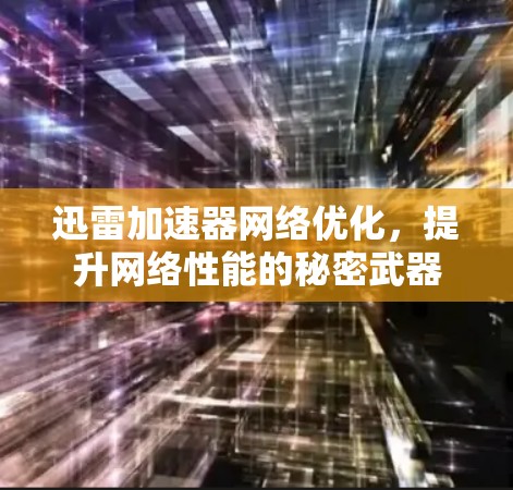 迅雷加速器网络优化,提升网络性能的秘密武器 迅雷加速器网络优化,提升网络性能的秘密武器