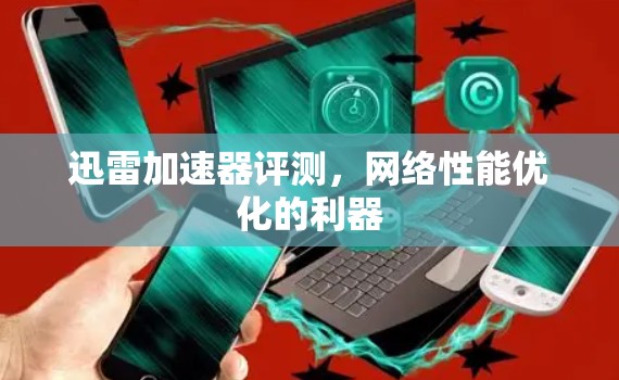迅雷加速器评测,网络性能优化的利器 迅雷加速器评测,网络性能优化的利器