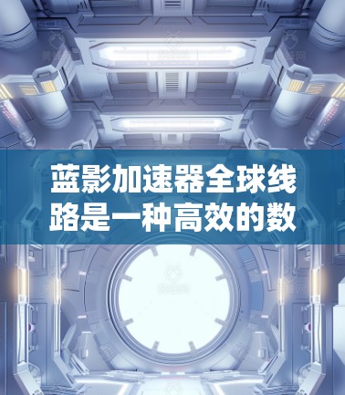 蓝影加速器全球线路是一种高效的数据传输和加速解决方案,专为全球数据访问需求设计,通过分布式边缘节点覆盖全球主要地区,提供低延迟、高速的数据传输服务。以下是对该概念的详细分析和总结 蓝影加速器全球线路是一种高效的数据传输和加速解决方案,专为全球数据访问需求设计,通过分布式边缘节点覆盖全球主要地区,提供低延迟、高速的数据传输服务。以下是对该概念的详细分析和总结