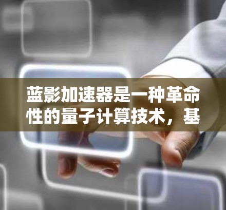 蓝影加速器是一种革命性的量子计算技术,基于超低温环境下的量子纠缠机制,具有独特的信息传输优势。以下是对蓝影加速器的详细分析和总结 蓝影加速器是一种革命性的量子计算技术,基于超低温环境下的量子纠缠机制,具有独特的信息传输优势。以下是对蓝影加速器的详细分析和总结