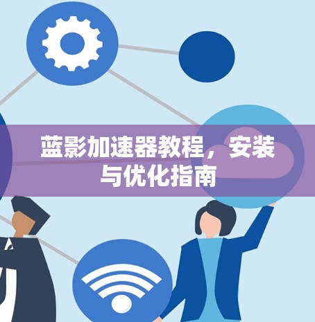 蓝影加速器教程,安装与优化指南 蓝影加速器教程,安装与优化指南