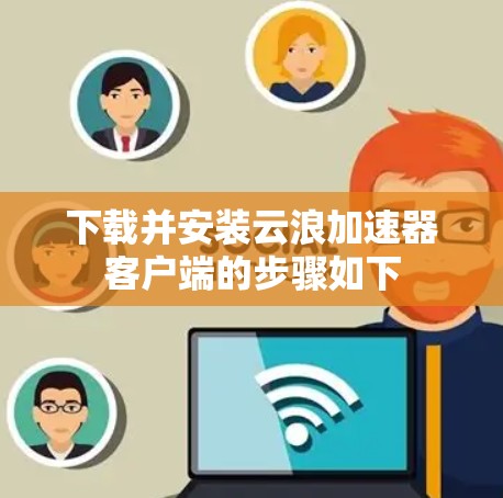 下载并安装云浪加速器客户端的步骤如下 下载并安装云浪加速器客户端的步骤如下