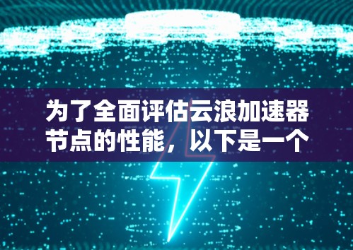 为了全面评估云浪加速器节点的性能,以下是一个分步骤的测试计划 为了全面评估云浪加速器节点的性能,以下是一个分步骤的测试计划