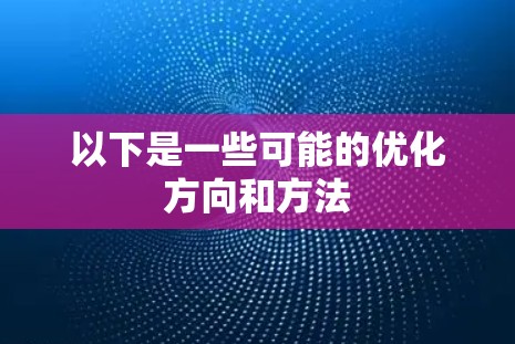 以下是一些可能的优化方向和方法 以下是一些可能的优化方向和方法