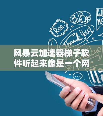 风暴云加速器梯子软件听起来像是一个网络优化或加速工具,可能与梯子(ladder)软件有关,用于爬取网页或处理网络请求,结合风暴云(storm cloud)可能是一个特定的平台或工具 风暴云加速器梯子软件听起来像是一个网络优化或加速工具,可能与梯子(ladder)软件有关,用于爬取网页或处理网络请求,结合风暴云(storm cloud)可能是一个特定的平台或工具