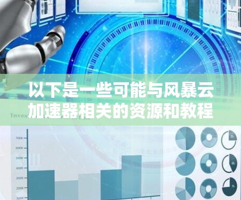 以下是一些可能与风暴云加速器相关的资源和教程建议 以下是一些可能与风暴云加速器相关的资源和教程建议