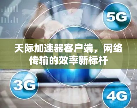 天际加速器客户端,网络传输的效率新标杆 天际加速器客户端,网络传输的效率新标杆