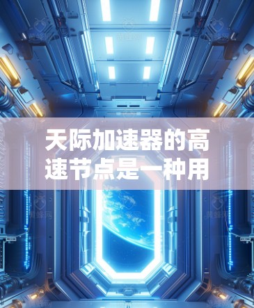 天际加速器的高速节点是一种用于优化大规模数据传输的高性能网络设备,通过硬件加速和智能调度算法显著提升数据传输效率。以下是对天际加速器高速节点的详细分析 天际加速器的高速节点是一种用于优化大规模数据传输的高性能网络设备,通过硬件加速和智能调度算法显著提升数据传输效率。以下是对天际加速器高速节点的详细分析