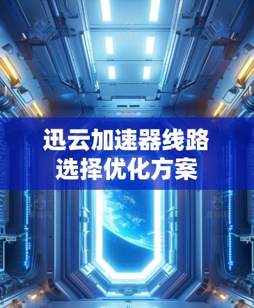 迅云加速器线路选择优化方案 迅云加速器线路选择优化方案