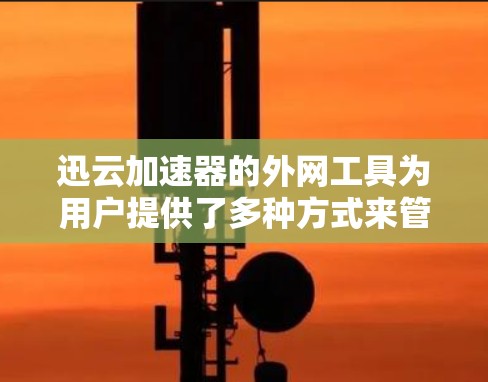 迅云加速器的外网工具为用户提供了多种方式来管理和监控加速器的性能和状态。以下是对这些工具的详细分析和使用建议 迅云加速器的外网工具为用户提供了多种方式来管理和监控加速器的性能和状态。以下是对这些工具的详细分析和使用建议