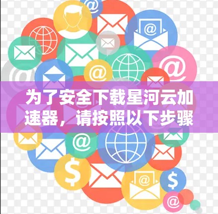 为了安全下载星河云加速器,请按照以下步骤操作 为了安全下载星河云加速器,请按照以下步骤操作