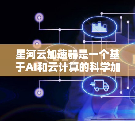星河云加速器是一个基于AI和云计算的科学加速平台,旨在提高科学研究的效率和分析能力。以下是对星河云加速器的详细分析 星河云加速器是一个基于AI和云计算的科学加速平台,旨在提高科学研究的效率和分析能力。以下是对星河云加速器的详细分析