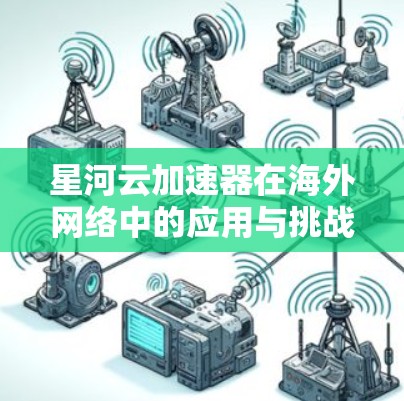 星河云加速器在海外网络中的应用与挑战