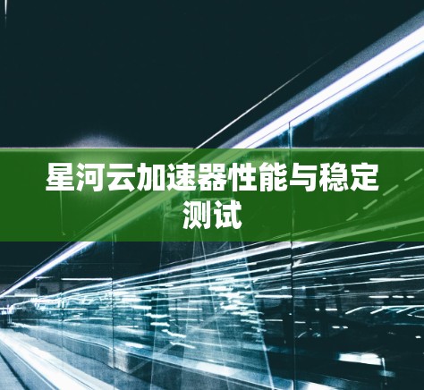 星河云加速器性能与稳定测试