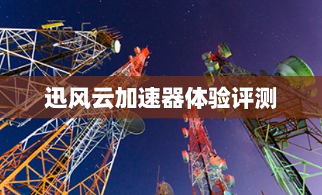 迅风云加速器体验评测 迅风云加速器体验评测