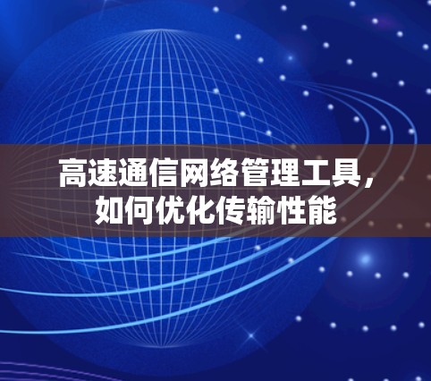高速通信网络管理工具,如何优化传输性能 高速通信网络管理工具,如何优化传输性能