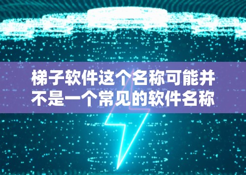 梯子软件这个名称可能并不是一个常见的软件名称，或者可能是特定领域内的软件。如果你是想下载某个具体的软件，请提供更多的信息，或者检查是否有拼写错误。如果你需要下载免费软件，可以考虑以下几种方式