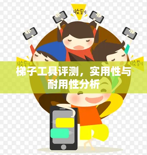 梯子工具评测,实用性与耐用性分析 梯子工具评测,实用性与耐用性分析