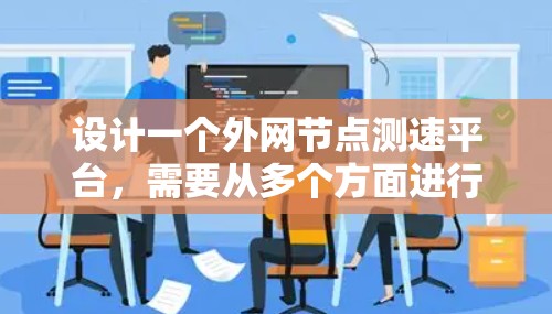 设计一个外网节点测速平台,需要从多个方面进行详细规划和设计。以下是一个逐步的设计方案 设计一个外网节点测速平台,需要从多个方面进行详细规划和设计。以下是一个逐步的设计方案