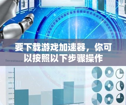要下载游戏加速器，你可以按照以下步骤操作