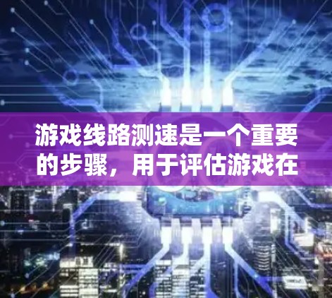 游戏线路测速是一个重要的步骤,用于评估游戏在特定硬件和配置下的运行性能。以下是一个详细的测速指南,帮助您准确地进行游戏线路测速 游戏线路测速是一个重要的步骤,用于评估游戏在特定硬件和配置下的运行性能。以下是一个详细的测速指南,帮助您准确地进行游戏线路测速