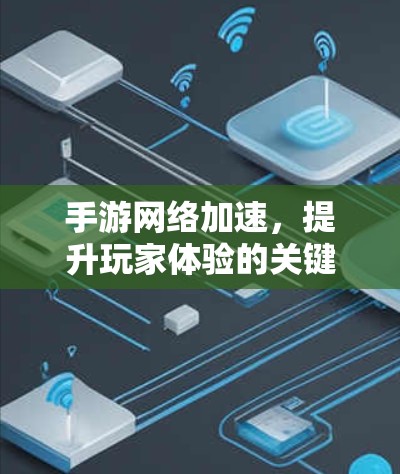 手游网络加速,提升玩家体验的关键技术 手游网络加速,提升玩家体验的关键技术
