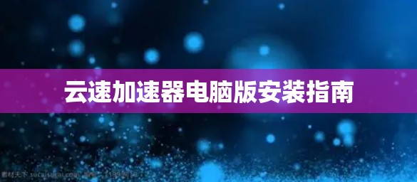 云速加速器电脑版安装指南 云速加速器电脑版安装指南
