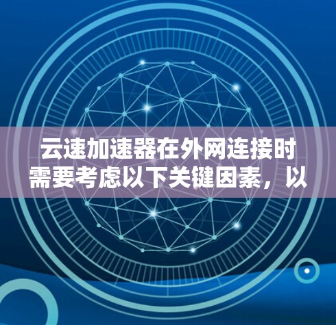 云速加速器在外网连接时需要考虑以下关键因素,以确保高效、安全且符合合规要求 云速加速器在外网连接时需要考虑以下关键因素,以确保高效、安全且符合合规要求